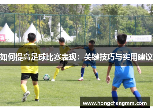 如何提高足球比赛表现：关键技巧与实用建议