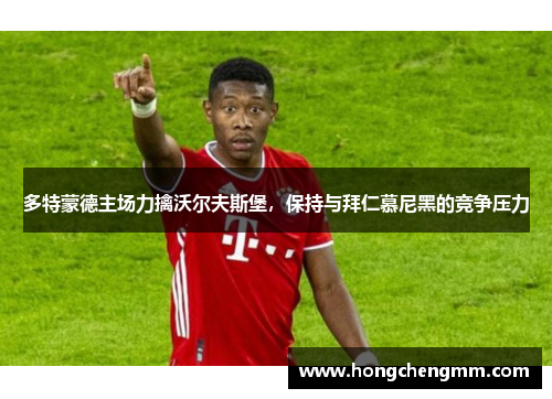 多特蒙德主场力擒沃尔夫斯堡，保持与拜仁慕尼黑的竞争压力