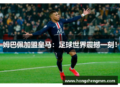 姆巴佩加盟皇马：足球世界震撼一刻！