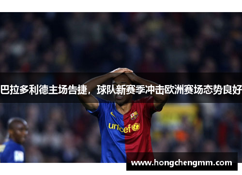 巴拉多利德主场告捷，球队新赛季冲击欧洲赛场态势良好