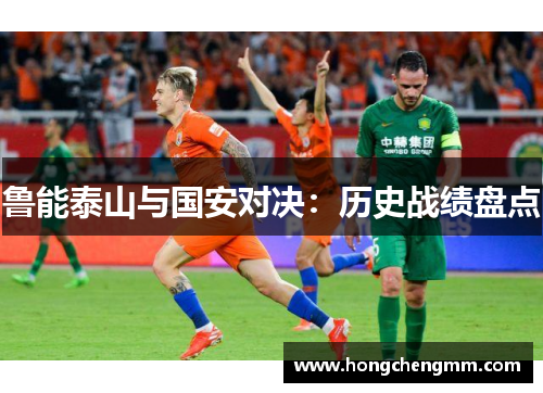 鲁能泰山与国安对决：历史战绩盘点