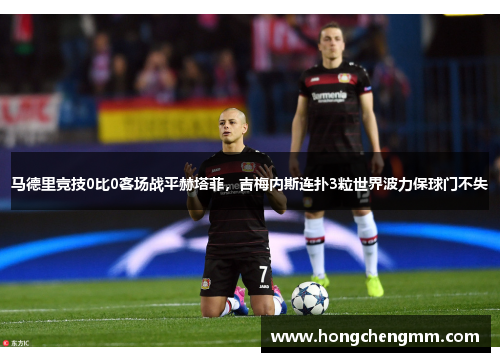 马德里竞技0比0客场战平赫塔菲，吉梅内斯连扑3粒世界波力保球门不失