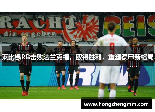 莱比锡RB击败法兰克福，取得胜利，重塑德甲新格局