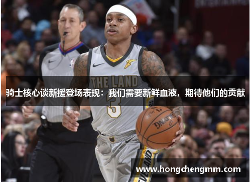 骑士核心谈新援登场表现：我们需要新鲜血液，期待他们的贡献