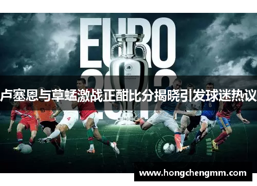 卢塞恩与草蜢激战正酣比分揭晓引发球迷热议