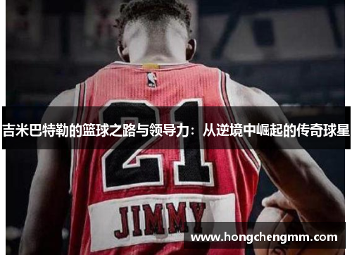 吉米巴特勒的篮球之路与领导力：从逆境中崛起的传奇球星