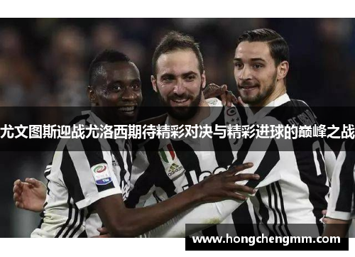 尤文图斯迎战尤洛西期待精彩对决与精彩进球的巅峰之战