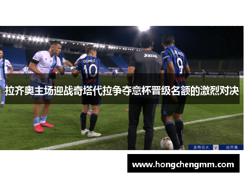 拉齐奥主场迎战奇塔代拉争夺意杯晋级名额的激烈对决