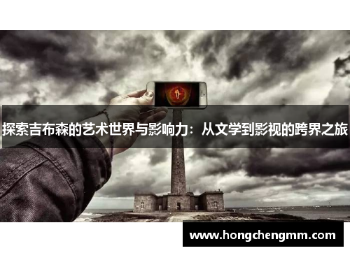探索吉布森的艺术世界与影响力：从文学到影视的跨界之旅