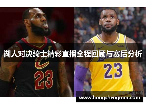 湖人对决骑士精彩直播全程回顾与赛后分析