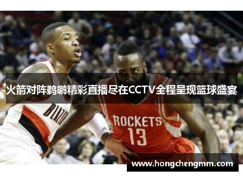 火箭对阵鹈鹕精彩直播尽在CCTV全程呈现篮球盛宴