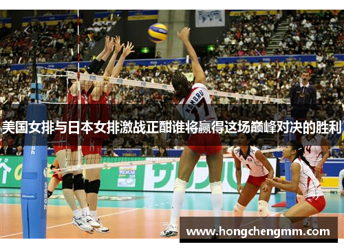 美国女排与日本女排激战正酣谁将赢得这场巅峰对决的胜利