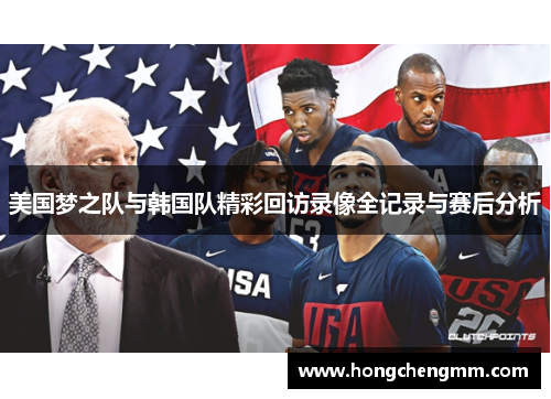美国梦之队与韩国队精彩回访录像全记录与赛后分析