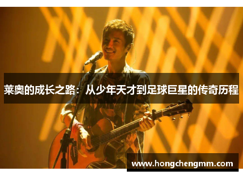 莱奥的成长之路：从少年天才到足球巨星的传奇历程