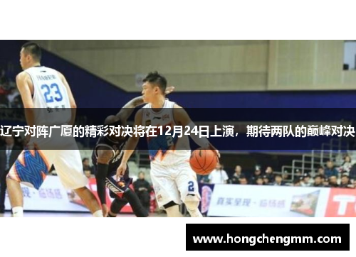 辽宁对阵广厦的精彩对决将在12月24日上演，期待两队的巅峰对决