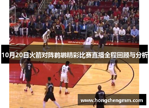 10月20日火箭对阵鹈鹕精彩比赛直播全程回顾与分析