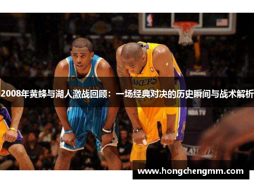 2008年黄蜂与湖人激战回顾：一场经典对决的历史瞬间与战术解析