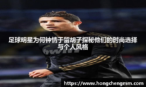 足球明星为何钟情于留胡子探秘他们的时尚选择与个人风格
