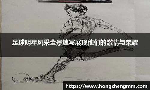 足球明星风采全景速写展现他们的激情与荣耀