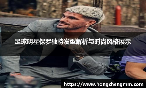 足球明星保罗独特发型解析与时尚风格展示