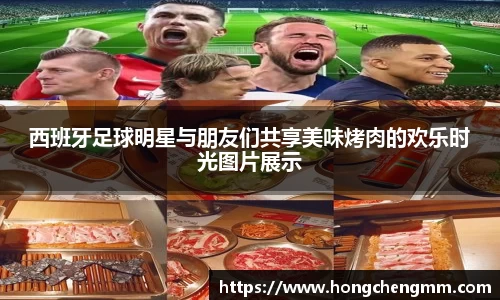 西班牙足球明星与朋友们共享美味烤肉的欢乐时光图片展示
