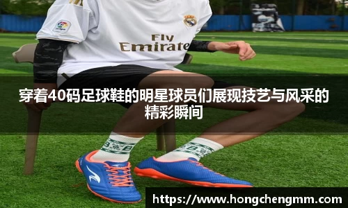 穿着40码足球鞋的明星球员们展现技艺与风采的精彩瞬间