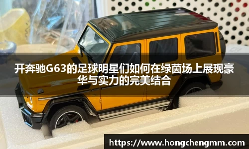 开奔驰G63的足球明星们如何在绿茵场上展现豪华与实力的完美结合