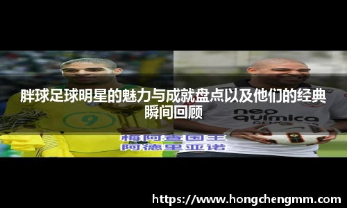 胖球足球明星的魅力与成就盘点以及他们的经典瞬间回顾