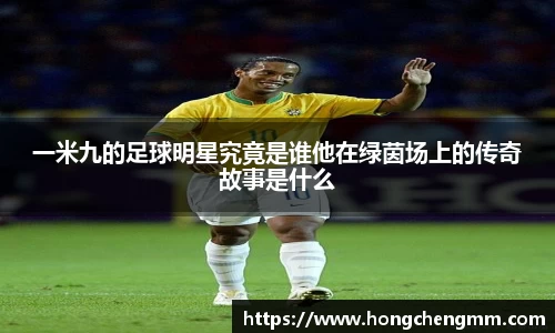 一米九的足球明星究竟是谁他在绿茵场上的传奇故事是什么