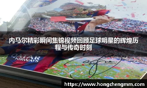 内马尔精彩瞬间集锦视频回顾足球明星的辉煌历程与传奇时刻